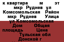 3-к квартира, 65.1 м², 2/2 эт., мкр. Руднев, ул Комсомольская › Район ­  мкр. Руднев,  › Улица ­  ул Комсомольская › Дом ­ 8 › Общая площадь ­ 65 › Цена ­ 1 350 000 - Тульская обл., Донской г. Недвижимость » Квартиры продажа   . Тульская обл.